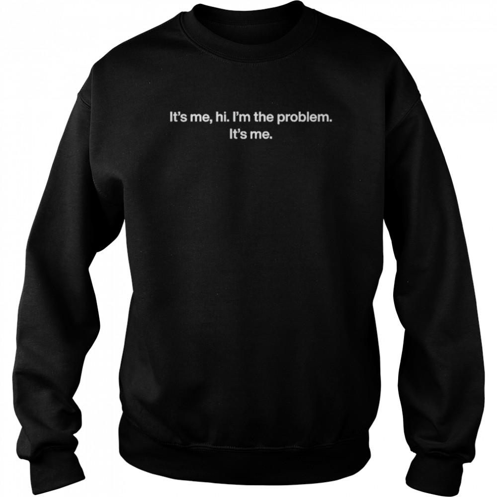 It’s me hi I’m the problem it’s me shirt Unisex Sweatshirt