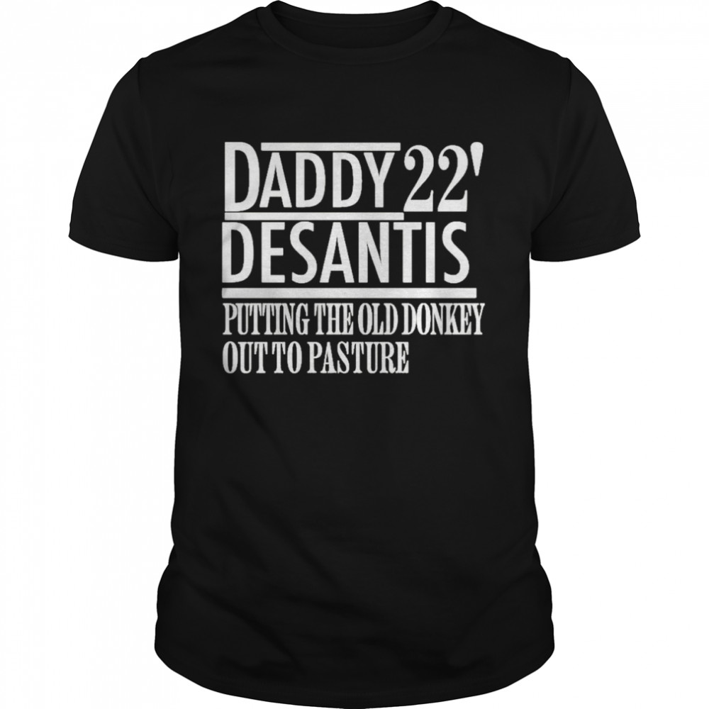Daddy 22′ desantis putting the old donkey out to pasture t-shirt