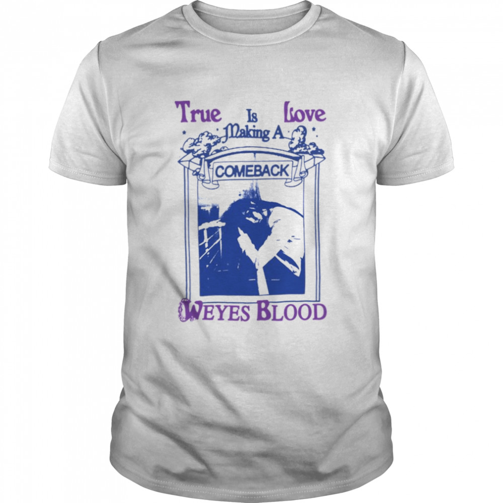 True Love Is Making A Come Back Weyes Blood shirt