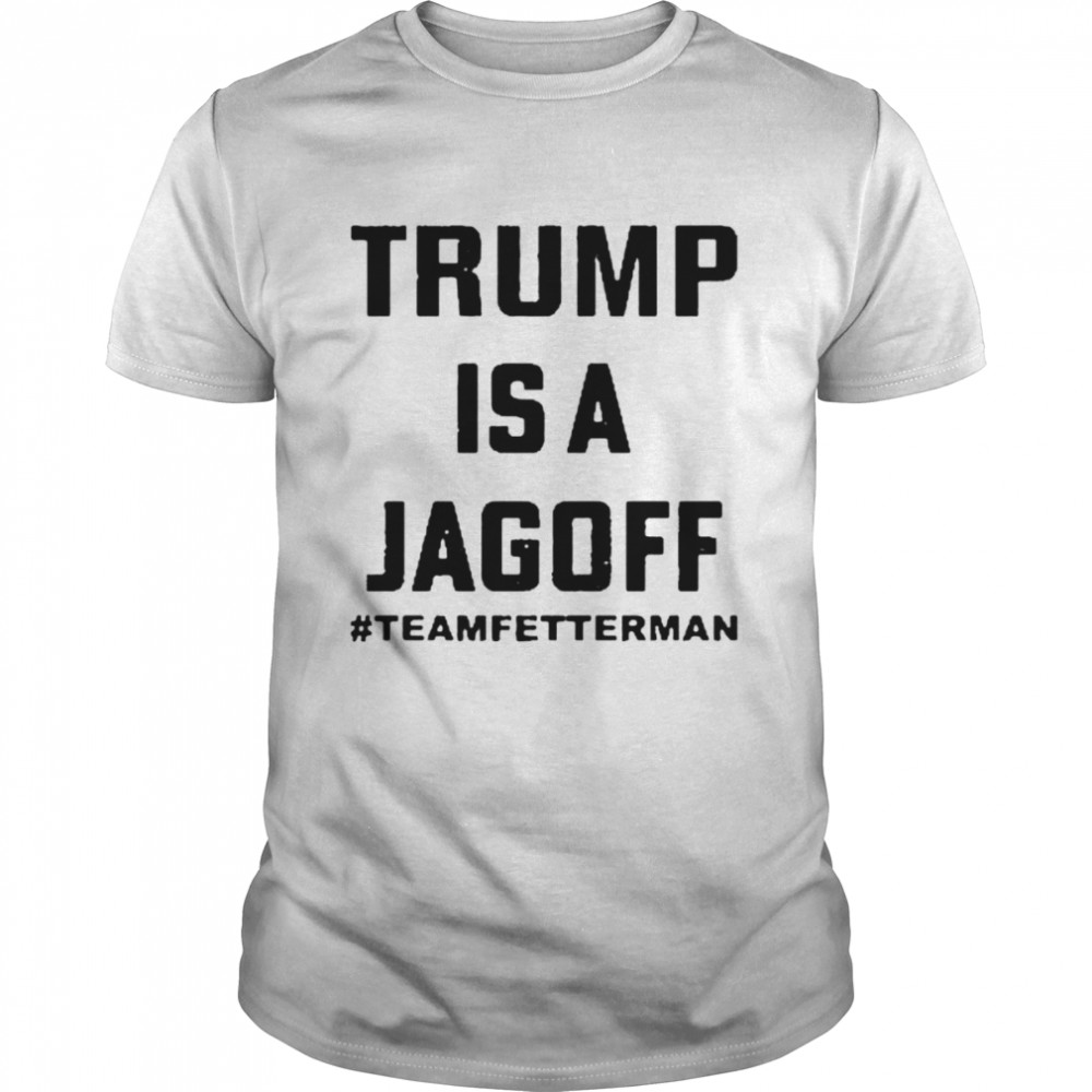 Trump Is A Jagoff Team Fetterman shirt