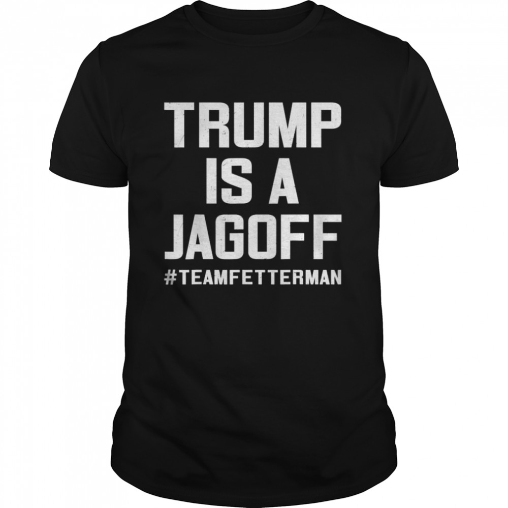 Trump Is A Jagoff Team Fetterman Supporter Democrats shirt