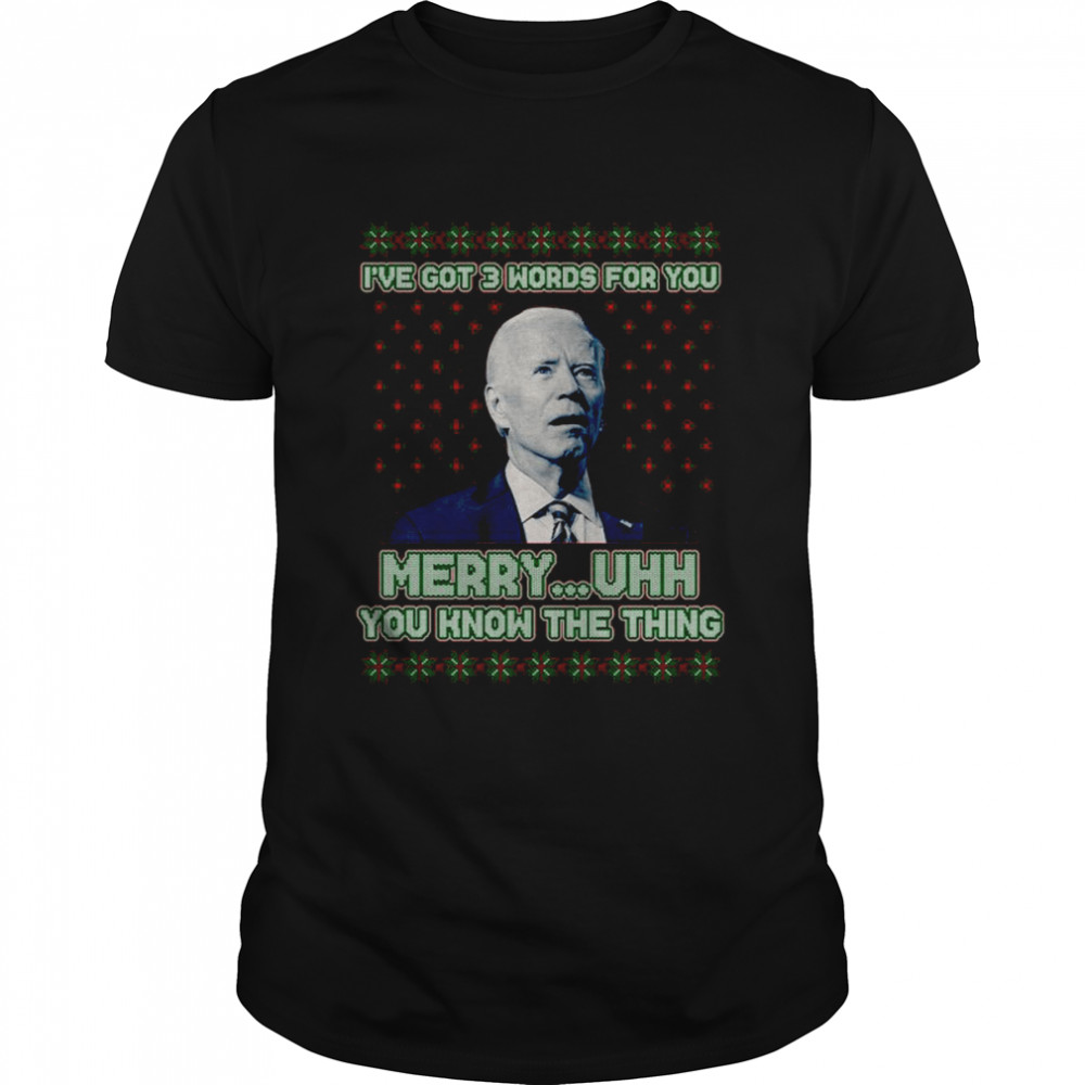 Joe Biden I’ve Got 3 Words For You Merry Uhh You Know The Thing Ugly shirt