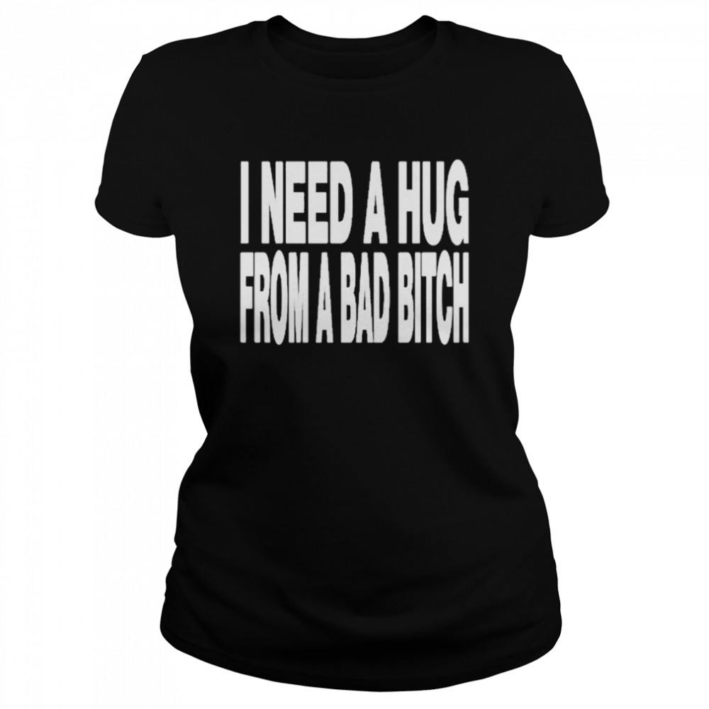 I need a hug from a bad bitch t-shirt Classic Women's T-shirt