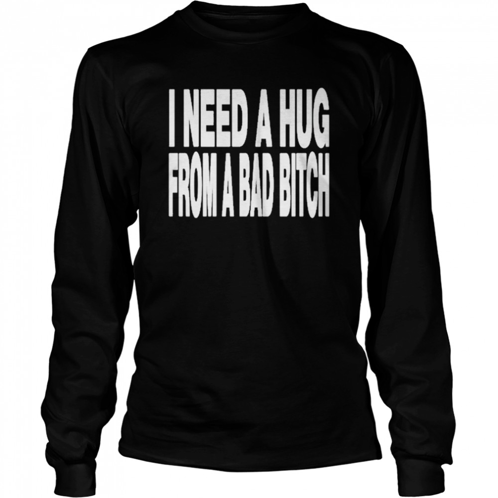 I need a hug from a bad bitch t-shirt Long Sleeved T-shirt