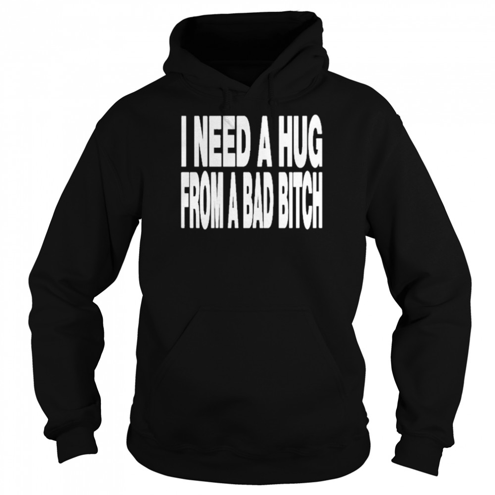 I need a hug from a bad bitch t-shirt Unisex Hoodie