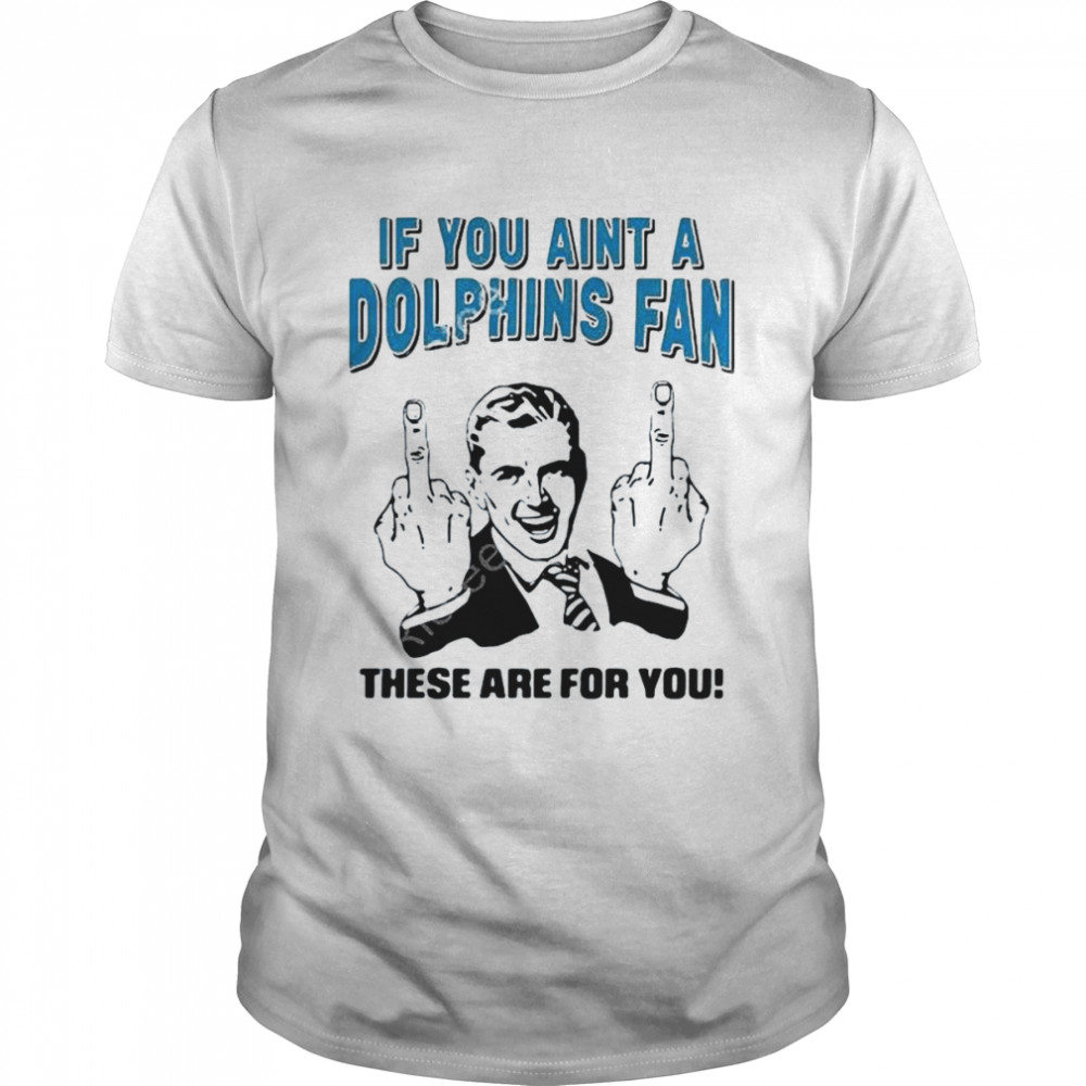 If You Aint A Dolphins Fan These Are For You Classic Men's T-shirt