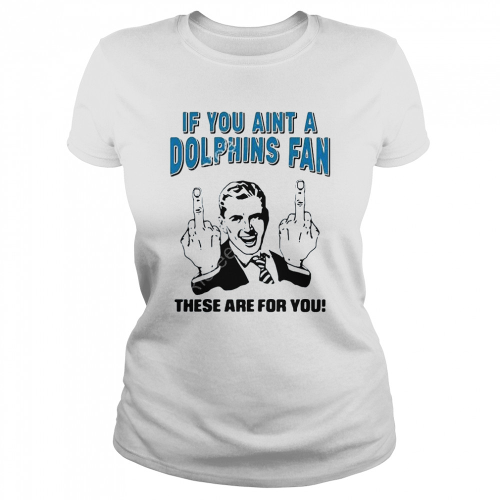 If You Aint A Dolphins Fan These Are For You Classic Women's T-shirt