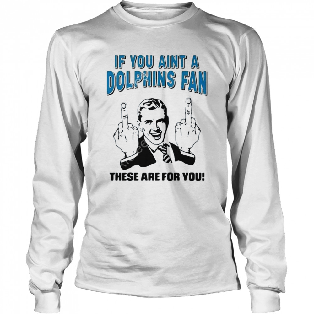 If You Aint A Dolphins Fan These Are For You Long Sleeved T-shirt