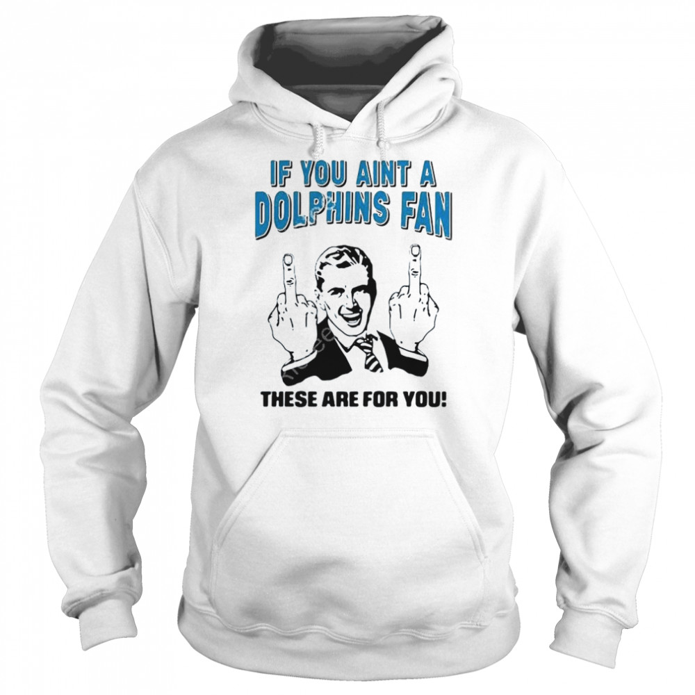 If You Aint A Dolphins Fan These Are For You Unisex Hoodie