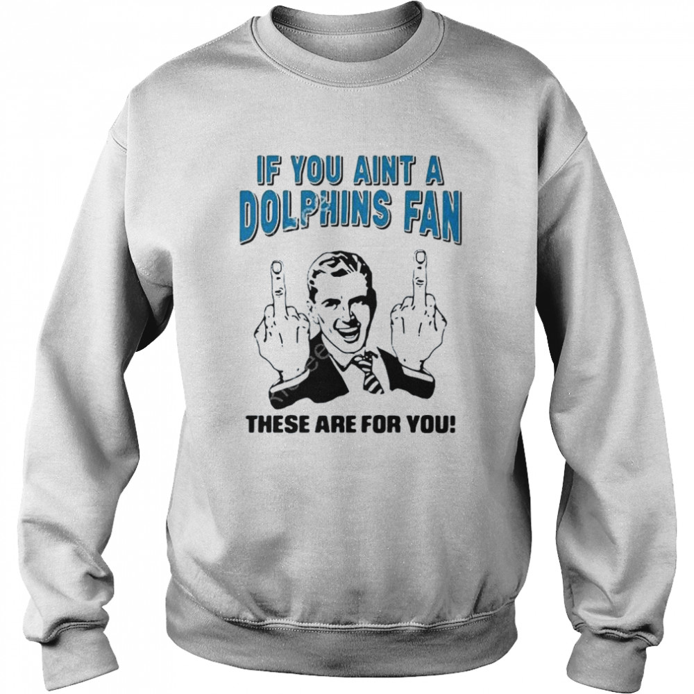 If You Aint A Dolphins Fan These Are For You Unisex Sweatshirt